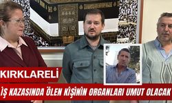 KIRKLARELİ; İş Kazasında Ölen Kişinin Organları Umut Olacak