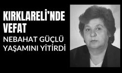 KIRKLARELİ’NDE VEFAT; Nebahat Güçlü Yaşamını Yitirdi