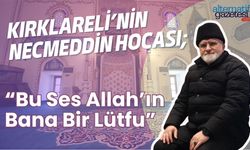 KIRKLARELİ’NİN NECMEDDİN HOCASI; “Bu Ses Allah’ın Bana Bir Lütfu”