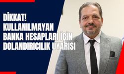Dikkat! Kullanılmayan Banka Hesapları İçin Dolandırıcılık Uyarısı