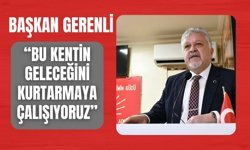 Başkan Gerenli, “Bu Kentin Geleceğini Kurtarmaya Çalışıyoruz”