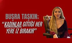 Buşra Taşkın, “Kadınlar Gittiği Her Yere İz Bırakır”