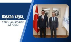 Başkan Yayla, Yerel Çalışmaları Görüştü