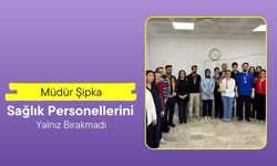 Müdür Şipka, Sağlık Personellerini Yalnız Bırakmadı