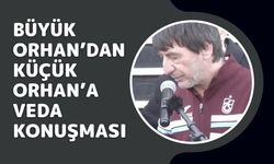 Büyük Orhan’dan Küçük Orhan’a Veda Konuşması