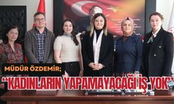 Müdür Özdemir; “Kadınların Yapamayacağı İş Yok”