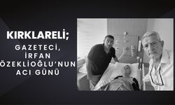 KIRKLARELİ; Gazeteci İrfan Özeklioğlu’nun Acı Günü