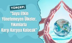 TÜRÇEP; “Suyu Etkin Yönetemeyen Ülkeler, Yıkımlarla Karşı Karşıya Kalacak”