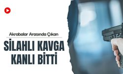 Akrabalar Arasında Çıkan Silahlı Kavga Kanlı Bitti