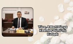 Yüce, 8 Mart Dünya Kadınlar Günü’nü Kutladı