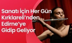 Sanatı İçin Her Gün Kırklareli’nden Edirne’ye Gidip Geliyor