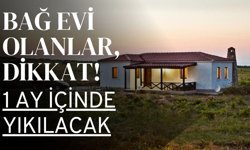 BAĞ EVİ OLANLAR, DİKKAT! 1 Ay İçinde Yıkılacak