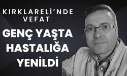 KIRKLARELİ’NDE VEFAT; Genç Yaşta Hastalığa Yenildi