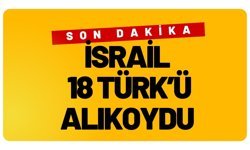 SON DAKİKA; İsrail 18 Türk’ü Alıkoydu