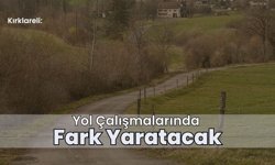 Kırklareli: Yol Çalışmalarında Fark Yaratacak