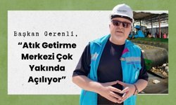 Başkan Gerenli, “Atık Getirme Merkezi Çok Yakında Açılıyor”