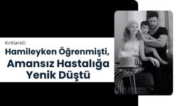 Kırklareli: Hamileyken Öğrenmişti, Amansız Hastalığa Yenik Düştü