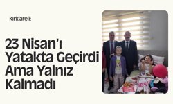 Kırklareli: 23 Nisan’ı Yatakta Geçirdi Ama Yalnız Kalmadı