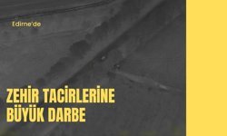 Edirne’de Zehir Tacirlerine Büyük Darbe