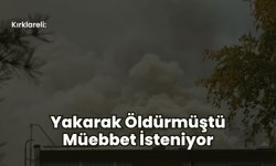 Kırklareli: Yakarak Öldürmüştü Müebbet İsteniyor