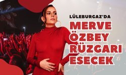 Lüleburgaz’da Merve Özbey Rüzgarı Esecek