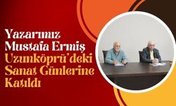 Yazarımız Mustafa Ermiş, Uzunköprü’deki Sanat Günlerine Katıldı