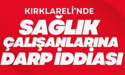 Kırklareli’nde Sağlık Çalışanlarına Darp İddiası