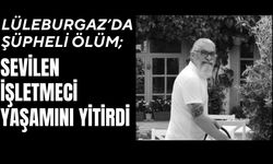 LÜLEBURGAZ’DA ŞÜPHELİ ÖLÜM; Sevilen İşletmeci Yaşamını Yitirdi