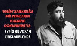 ‘Naim’ Şarkısı ile Milyonların Kalbine Dokunmuştu; Eypio Bu Akşam Kırklareli’nde!