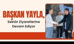 Başkan Yayla, Sektör Ziyaretlerine Devam Ediyor