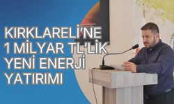 Kırklareli’ne 1 Milyar TL’lik Yeni Enerji Yatırımı