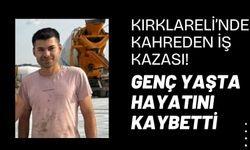 Kırklareli’nde Kahreden İş Kazası! Genç Yaşta Hayatını Kaybetti