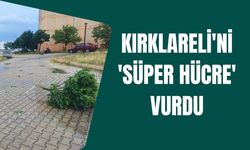 Kırklareli'ni 'Süper Hücre' Vurdu
