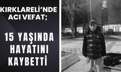 KIRKLARELİ’NDE ACI VEFAT; 15 Yaşında Hayatını Kaybetti