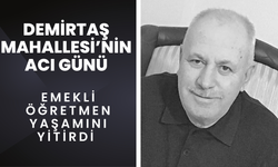 DEMİRTAŞ MAHALLESİ’NİN ACI GÜNÜ; Emekli Öğretmen Yaşamını Yitirdi