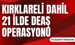 Kırklareli Dahil 21 İlde DEAŞ Operasyonu; 70 Şüpheli Yakalandı