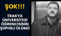ŞOK; Trakya Üniversitesi Öğrencisinin Şüpheli Ölümü