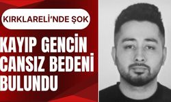KIRKLARELİ’NDE ŞOK; Kayıp Gencin Cansız Bedeni Bulundu