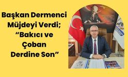 Başkan Dermenci Müjdeyi Verdi; “Bakıcı ve Çoban Derdine Son”