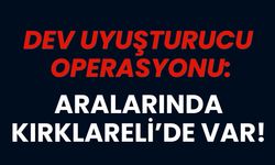 Dev Uyuşturucu Operasyonu: Aralarında Kırklareli de Var
