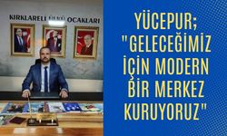 Yücepur; "Geleceğimiz İçin Modern Bir Merkez Kuruyoruz"