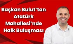 Başkan Bulut’tan Atatürk Mahallesi’nde Halk Buluşması