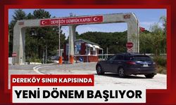 Dereköy Sınır Kapısı’nda Yeni Dönem Başlıyor