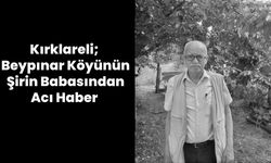Kırklareli; Beypınar Köyünün Şirin Babasından Acı Haber
