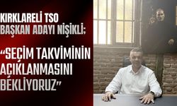 KIRKLARELİ TSO BAŞKAN ADAYI NİŞİKLİ; “Seçim Takviminin Açıklanmasını Bekliyoruz”