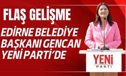 FLAŞ; Edirne Belediye Başkanı Gencan Yeni Parti’de