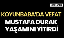 KOYUNBABA’DA VEFAT; Mustafa Durak Yaşamını Yitirdi