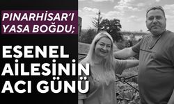 PINARHİSAR’I YASA BOĞDU; Esenel Ailesinin Acı Günü