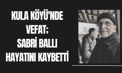 Kula Köyünde Vefat; Sabri Ballı Hayatını Kaybetti