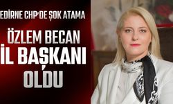 EDİRNE CHP’DE ŞOK ATAMA; Özlem Becan İl Başkanı Oldu